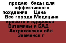 продаю  бады для эффективного похудения  › Цена ­ 2 000 - Все города Медицина, красота и здоровье » Витамины и БАД   . Астраханская обл.,Знаменск г.